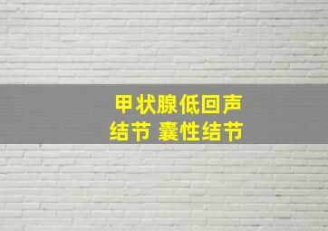 甲状腺低回声结节 囊性结节